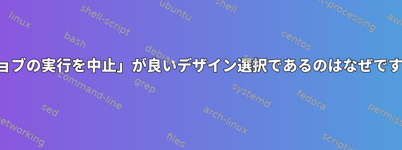 「ジョブの実行を中止」が良いデザイン選択であるのはなぜですか？