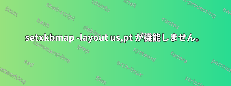 setxkbmap -layout us,pt が機能しません。