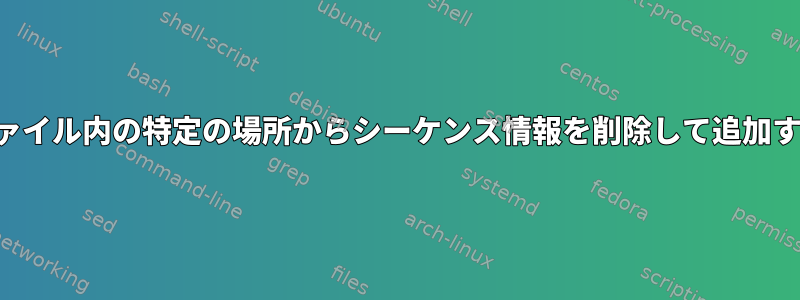 ファイル内の特定の場所からシーケンス情報を削除して追加する