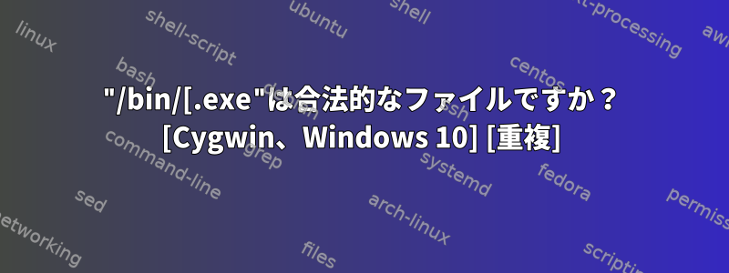 "/bin/[.exe"は合法的なファイルですか？ [Cygwin、Windows 10] [重複]