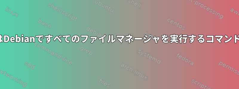 UbuntuまたはDebianですべてのファイルマネージャを実行するコマンドは何ですか？