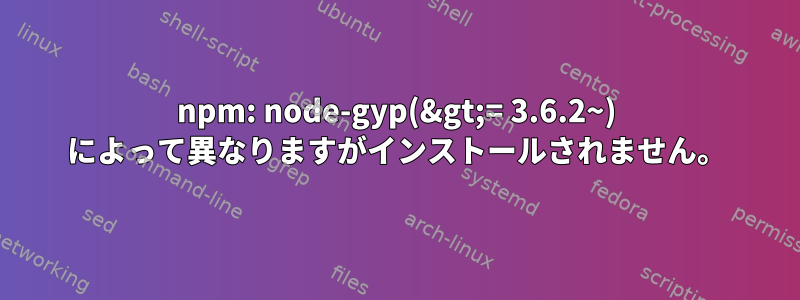 npm: node-gyp(&gt;= 3.6.2~) によって異なりますがインストールされません。