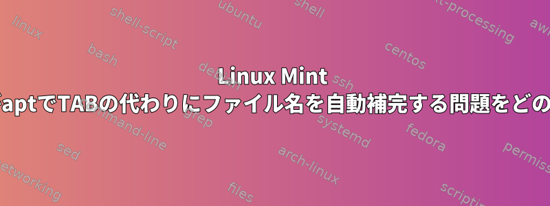 Linux Mint 19.1のGNOME端末がaptでTABの代わりにファイル名を自動補完する問題をどのように修正しますか?