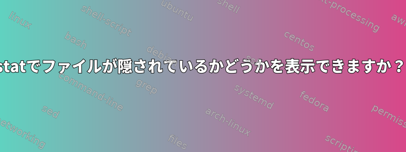 statでファイルが隠されているかどうかを表示できますか？