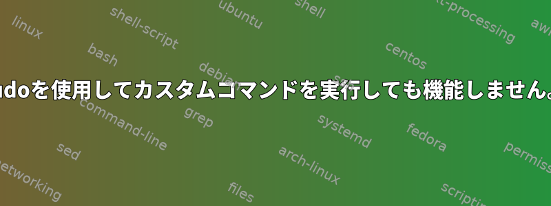 sudoを使用してカスタムコマンドを実行しても機能しません。