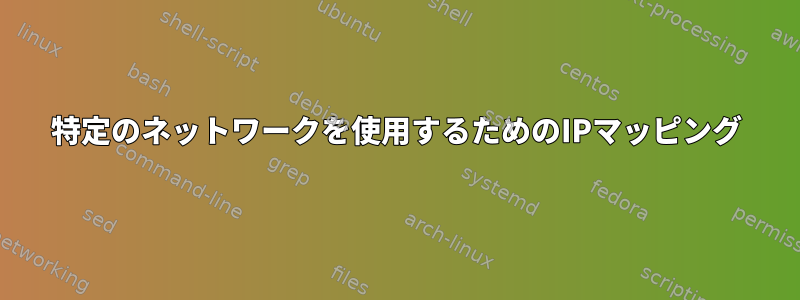 特定のネットワークを使用するためのIPマッピング