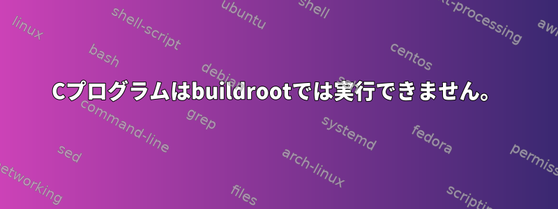 Cプログラムはbuildrootでは実行できません。