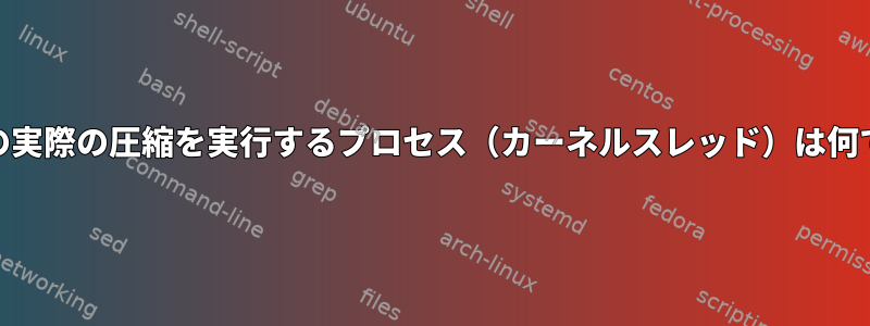 zswapの実際の圧縮を実行するプロセス（カーネルスレッド）は何ですか？