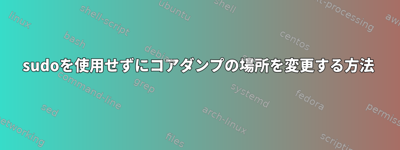 sudoを使用せずにコアダンプの場所を変更する方法