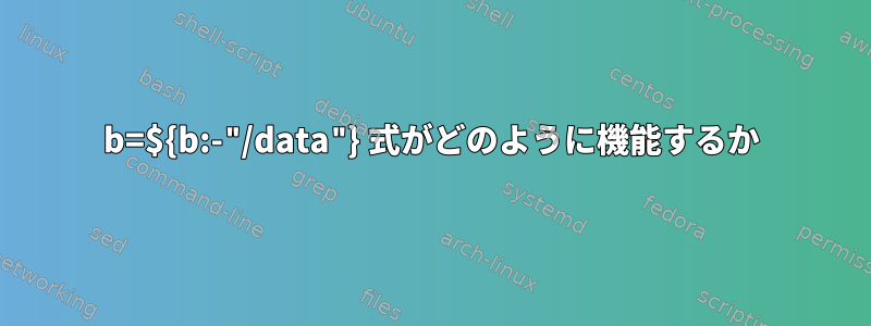 b=${b:-"/data"} 式がどのように機能するか