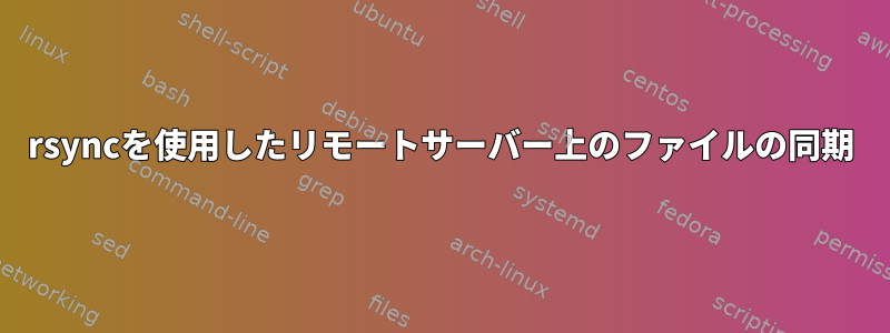 rsyncを使用したリモートサーバー上のファイルの同期