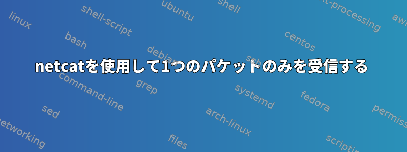 netcatを使用して1つのパケットのみを受信する