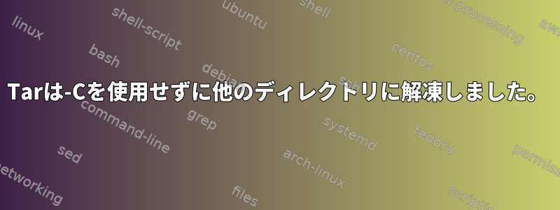 Tarは-Cを使用せずに他のディレクトリに解凍しました。