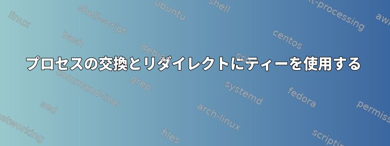 プロセスの交換とリダイレクトにティーを使用する