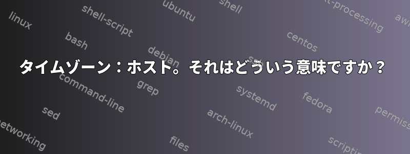 タイムゾーン：ホスト。それはどういう意味ですか？