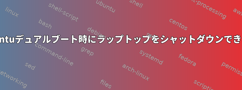 Ubuntuデュアルブート時にラップトップをシャットダウンできない