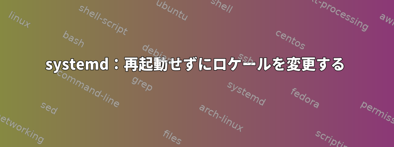 systemd：再起動せずにロケールを変更する