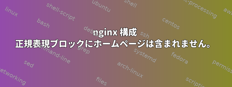 nginx 構成 正規表現ブロックにホームページは含まれません。