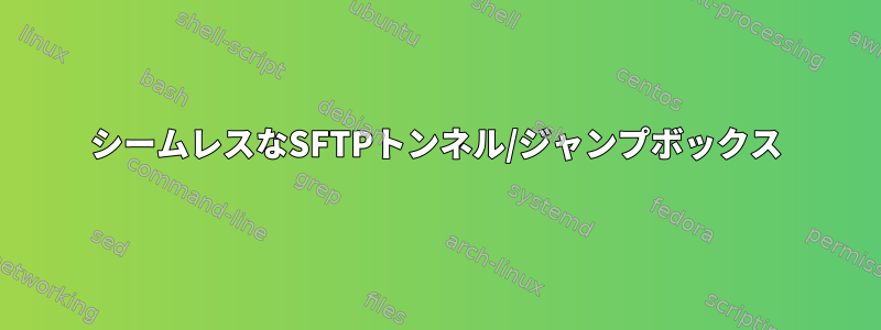 シームレスなSFTPトンネル/ジャンプボックス