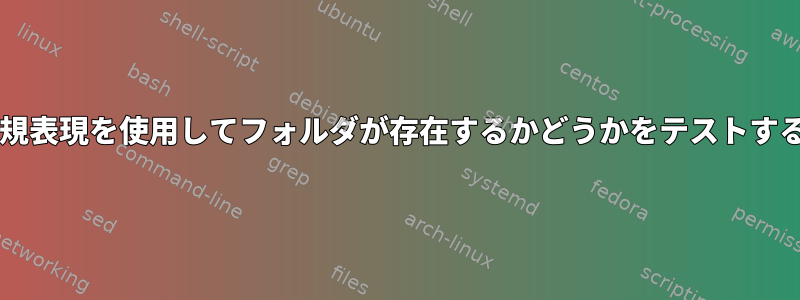 Bashで正規表現を使用してフォルダが存在するかどうかをテストする方法は？