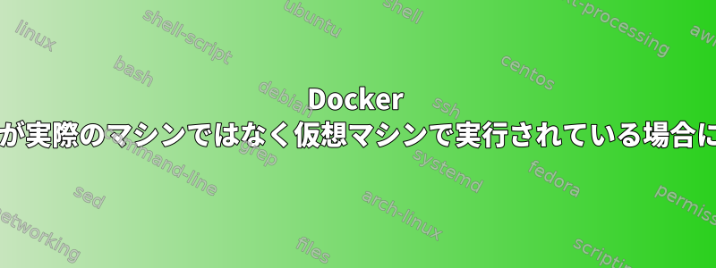 Docker Machineは、dockerdが実際のマシンではなく仮想マシンで実行されている場合にのみ使用されますか？