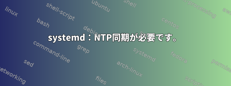 systemd：NTP同期が必要です。