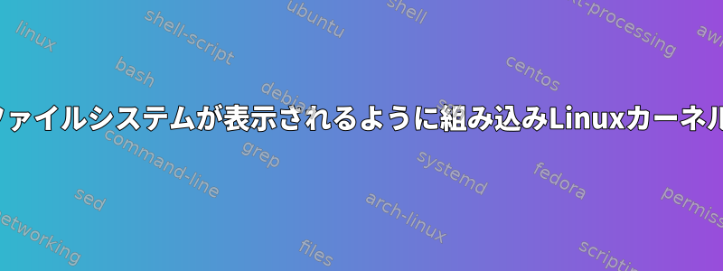 ホストLinuxでファイルシステムが表示されるように組み込みLinuxカーネルを構成する方法