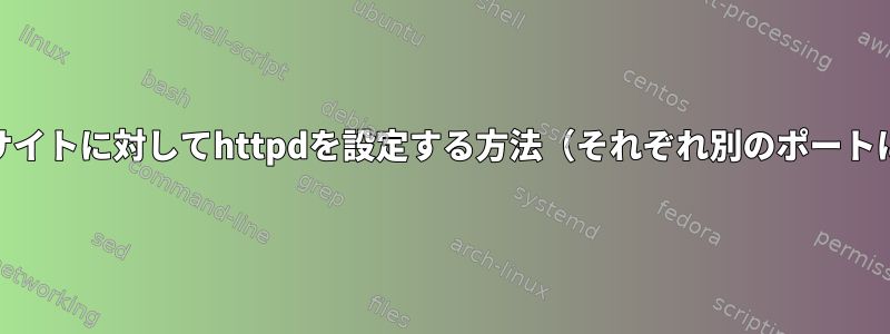 複数のWebサイトに対してhttpdを設定する方法（それぞれ別のポートにバインド）