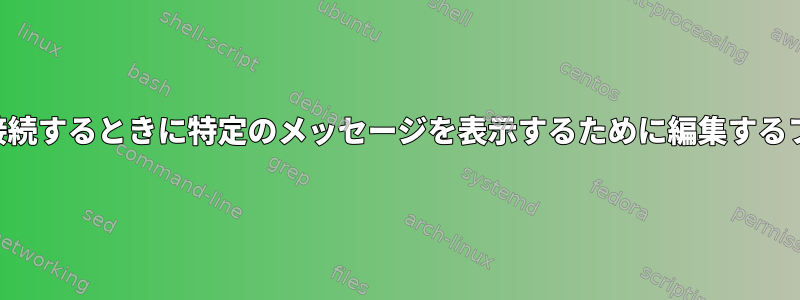 SSHに接続するときに特定のメッセージを表示するために編集するファイル