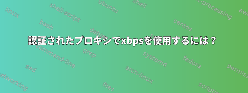 認証されたプロキシでxbpsを使用するには？