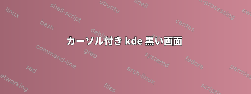 カーソル付き kde 黒い画面