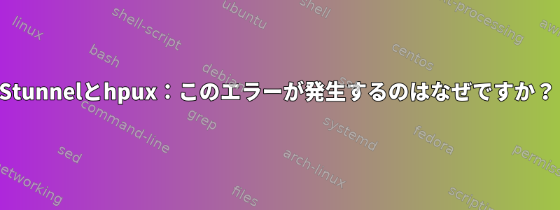 Stunnelとhpux：このエラーが発生するのはなぜですか？