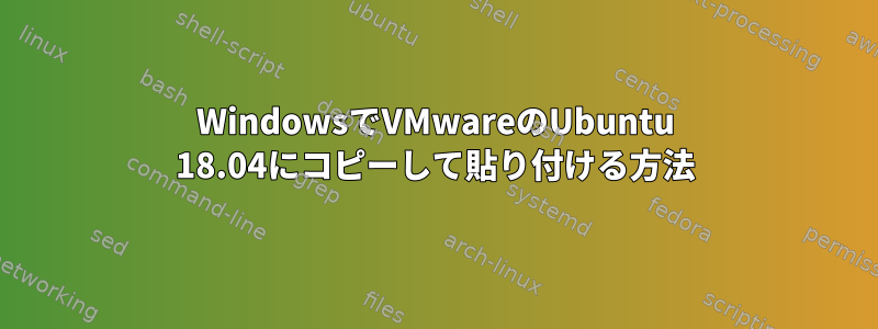 WindowsでVMwareのUbuntu 18.04にコピーして貼り付ける方法