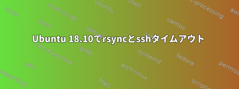 Ubuntu 18.10でrsyncとsshタイムアウト