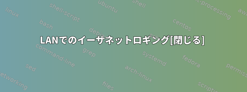 LANでのイーサネットロギング[閉じる]