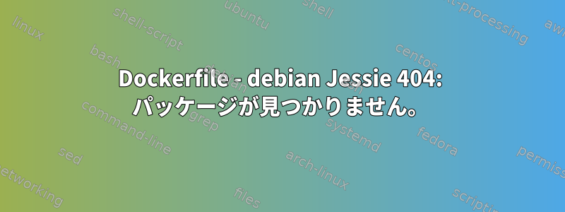 Dockerfile - debian Jessie 404: パッケージが見つかりません。