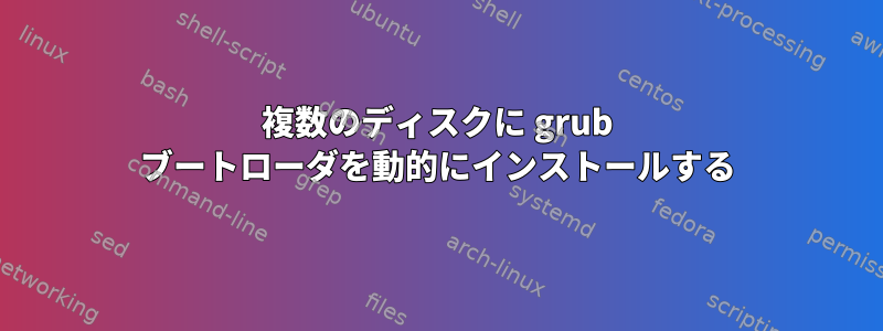 複数のディスクに grub ブートローダを動的にインストールする