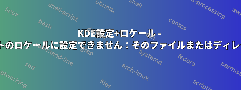 KDE設定+ロケール - LC_ALLをデフォルトのロケールに設定できません：そのファイルまたはディレクトリがありません