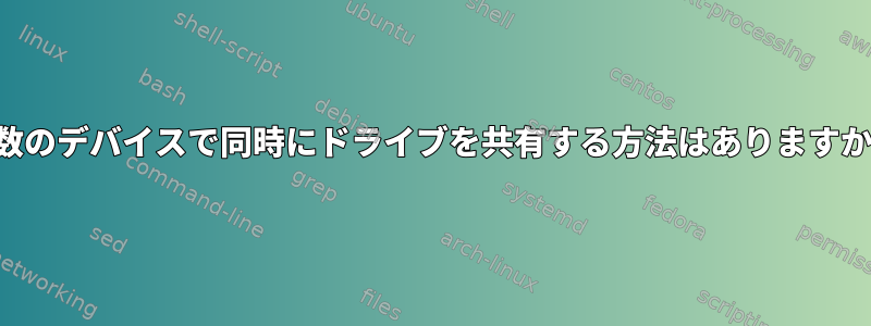 複数のデバイスで同時にドライブを共有する方法はありますか？