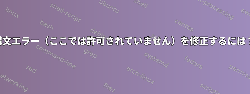 構文エラー（ここでは許可されていません）を修正するには？