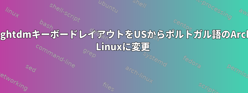 lightdmキーボードレイアウトをUSからポルトガル語のArch Linuxに変更