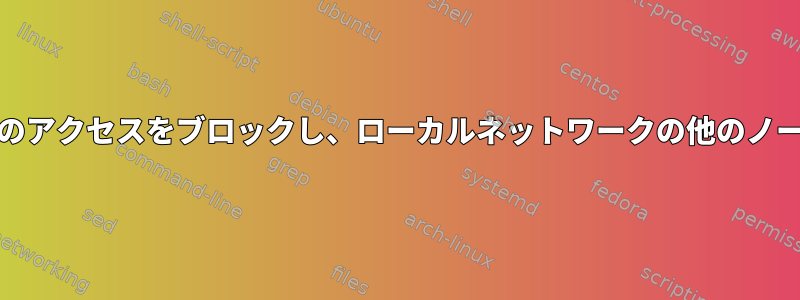 Linuxでパブリックポート（3306）へのアクセスをブロックし、ローカルネットワークの他のノードからのアクセスを許可する方法は？