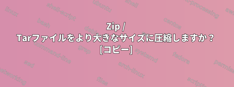 Zip / Tarファイルをより大きなサイズに圧縮しますか？ [コピー]