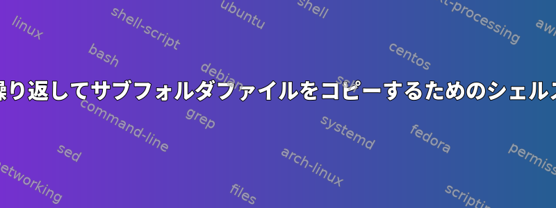 フォルダツリーを繰り返してサブフォルダファイルをコピーするためのシェルスクリプト[閉じる]