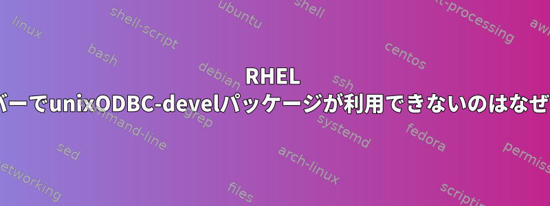 RHEL 7.5サーバーでunixODBC-develパッケージが利用できないのはなぜですか？