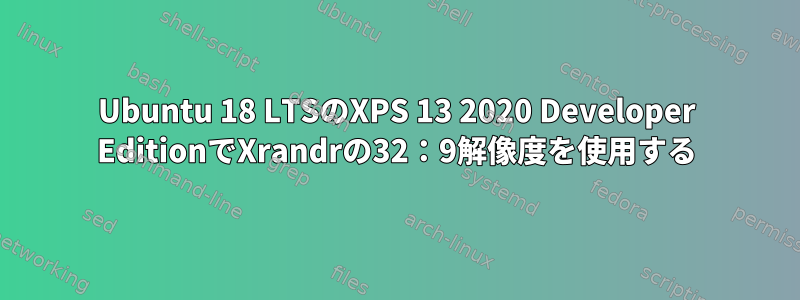 Ubuntu 18 LTSのXPS 13 2020 Developer EditionでXrandrの32：9解像度を使用する