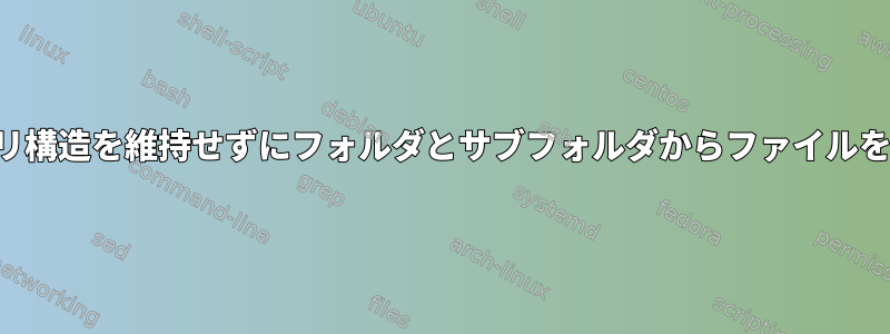 ディレクトリ構造を維持せずにフォルダとサブフォルダからファイルをコピーする