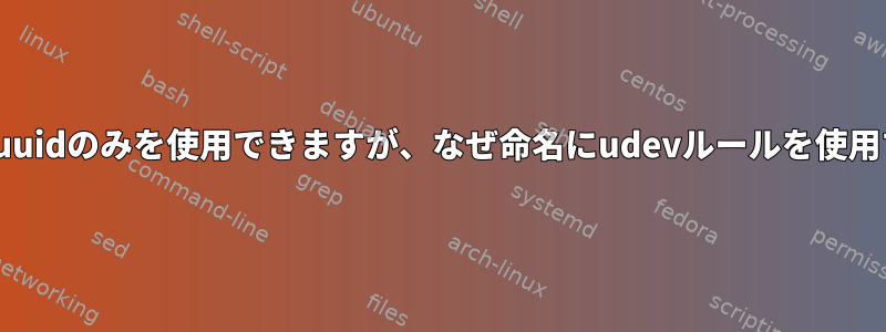 /dev/disk/by-uuidのみを使用できますが、なぜ命名にudevルールを使用するのですか？