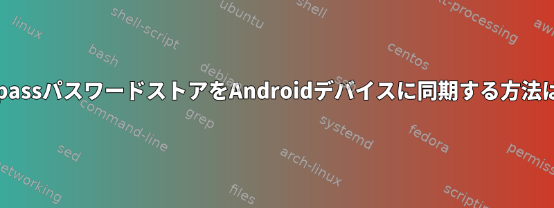 GopassパスワードストアをAndroidデバイスに同期する方法は？