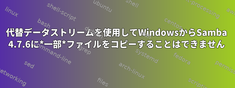 代替データストリームを使用してWindowsからSamba 4.7.6に*一部*ファイルをコピーすることはできません